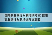 信阳农业银行入职培训考试 信阳农业银行入职培训考试题目