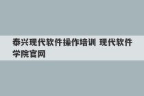 泰兴现代软件操作培训 现代软件学院官网