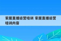 家居直播运营培训 家居直播运营培训内容