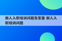 新人入职培训问题及答案 新人入职培训问题