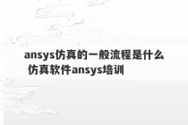 ansys仿真的一般流程是什么 仿真软件ansys培训