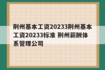 荆州基本工资20233荆州基本工资20233标准 荆州薪酬体系管理公司