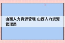 山西人力资源管理 山西人力资源管理局