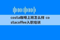 costa咖啡上班怎么样 costacoffee入职培训