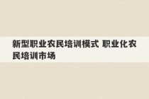 新型职业农民培训模式 职业化农民培训市场