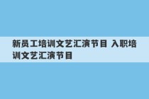 新员工培训文艺汇演节目 入职培训文艺汇演节目