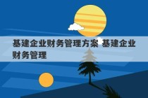 基建企业财务管理方案 基建企业财务管理