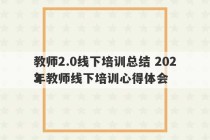 教师2.0线下培训总结 2023
年教师线下培训心得体会