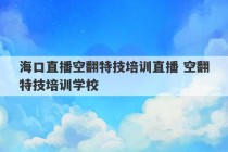 海口直播空翻特技培训直播 空翻特技培训学校