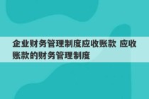 企业财务管理制度应收账款 应收账款的财务管理制度