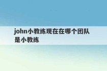 john小教练现在在哪个团队 是小教练