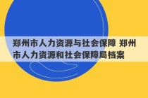 郑州市人力资源与社会保障 郑州市人力资源和社会保障局档案