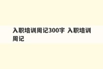 入职培训周记300字 入职培训周记