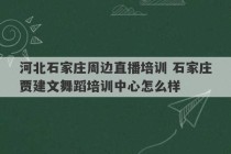 河北石家庄周边直播培训 石家庄贾建文舞蹈培训中心怎么样