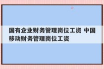 国有企业财务管理岗位工资 中国移动财务管理岗位工资