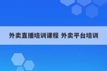 外卖直播培训课程 外卖平台培训