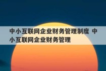 中小互联网企业财务管理制度 中小互联网企业财务管理