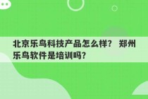 北京乐鸟科技产品怎么样？ 郑州乐鸟软件是培训吗？