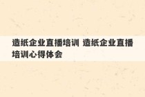 造纸企业直播培训 造纸企业直播培训心得体会