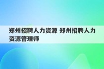 郑州招聘人力资源 郑州招聘人力资源管理师