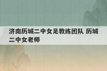 济南历城二中女足教练团队 历城二中女老师