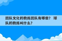 团队文化的教练团队有哪些？ 球队的教练叫什么？