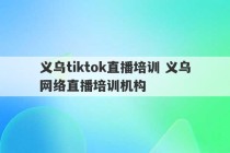 义乌tiktok直播培训 义乌网络直播培训机构