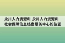 永川人力资源和 永川人力资源和社会保障信息档案服务中心的位置