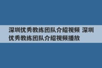 深圳优秀教练团队介绍视频 深圳优秀教练团队介绍视频播放