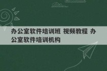 办公室软件培训班 视频教程 办公室软件培训机构