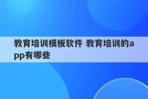 教育培训模板软件 教育培训的app有哪些