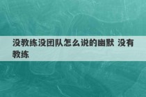 没教练没团队怎么说的幽默 没有教练