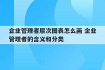 企业管理者层次图表怎么画 企业管理者的含义和分类