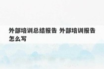 外部培训总结报告 外部培训报告怎么写