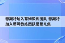 穆斯特加入蒂姆教练团队 穆斯特加入蒂姆教练团队是第几集