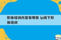 形体培训内容有哪些 ip线下形体培训