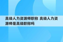 高级人力资源师职称 高级人力资源师是高级职称吗