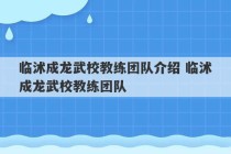 临沭成龙武校教练团队介绍 临沭成龙武校教练团队