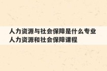 人力资源与社会保障是什么专业 人力资源和社会保障课程