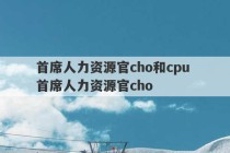 首席人力资源官cho和cpu 首席人力资源官cho