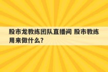 股市龙教练团队直播间 股市教练用来做什么？