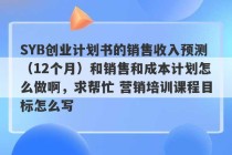 SYB创业计划书的销售收入预测（12个月）和销售和成本计划怎么做啊，求帮忙 营销培训课程目标怎么写