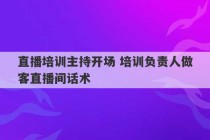 直播培训主持开场 培训负责人做客直播间话术