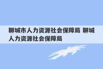 聊城市人力资源社会保障局 聊城人力资源社会保障局