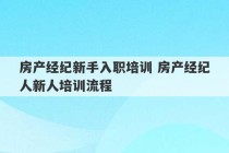 房产经纪新手入职培训 房产经纪人新人培训流程