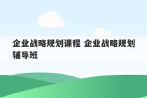 企业战略规划课程 企业战略规划辅导班