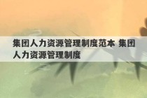 集团人力资源管理制度范本 集团人力资源管理制度