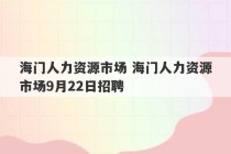 海门人力资源市场 海门人力资源市场9月22日招聘