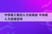 中铁建工集团人力资源部 中铁建人力资源咨询