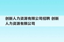 创新人力资源有限公司招聘 创新人力资源有限公司